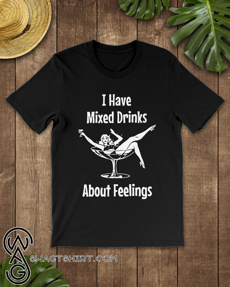 I have mixed drinks about feelings shirt