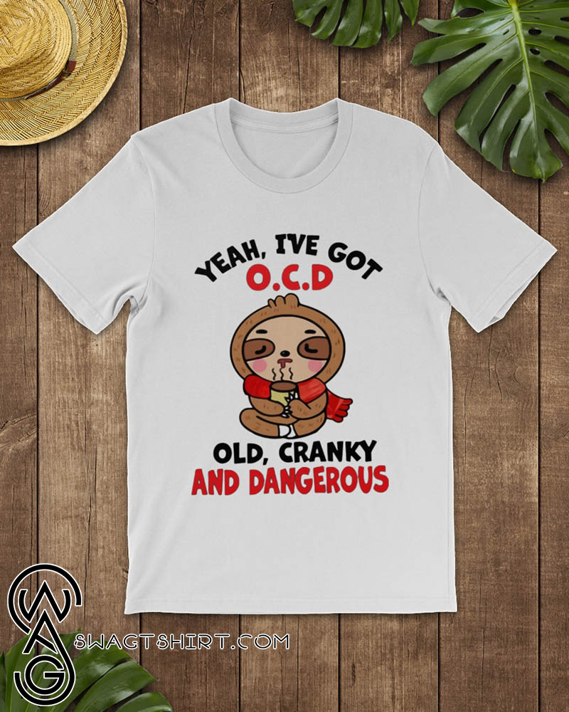 Sloth yeah i've got ocd old cranky and dangerous shirt