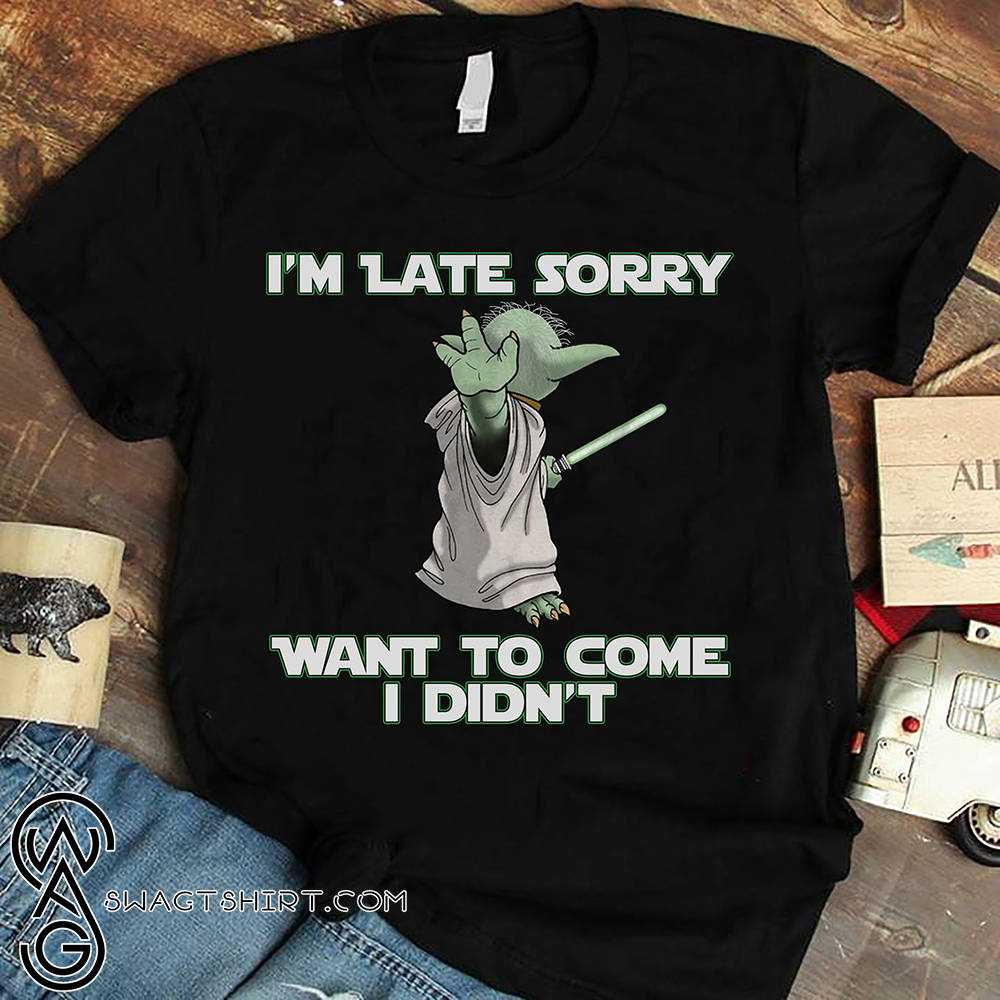 Baby yoda i'm late sorry want to come i didn't shirt