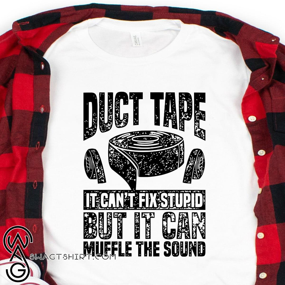 Duct tape it can't fix stupid but it can muffle the sound shirt