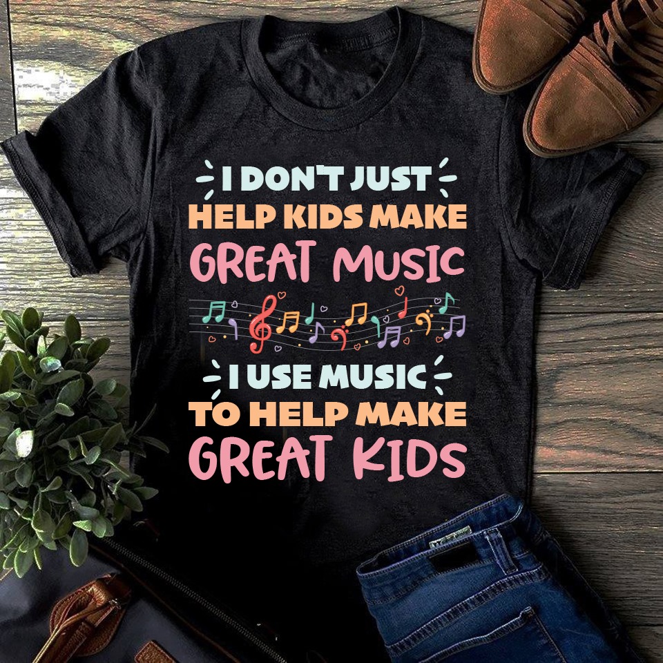 I don't just help kids make great music I use music to help make shirt